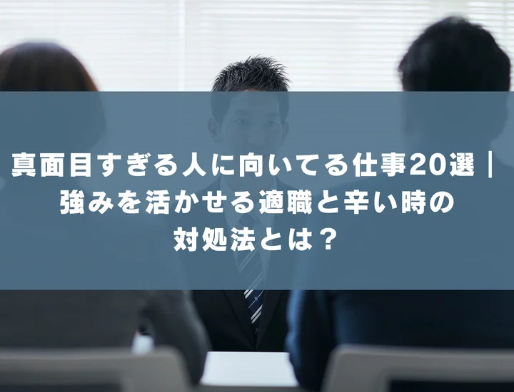 真面目すぎる人に向いてる仕事20選｜強みを活かせる適職と辛い時の対処法とは？